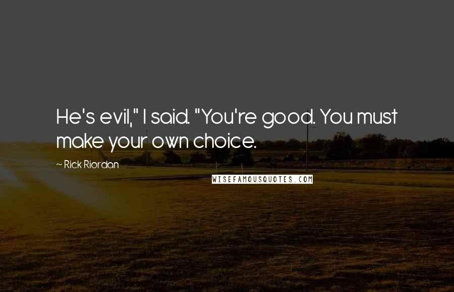 Rick Riordan Quotes: He's evil," I said. "You're good. You must make your own choice.