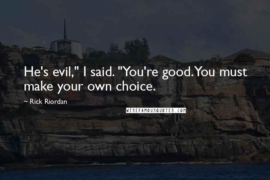 Rick Riordan Quotes: He's evil," I said. "You're good. You must make your own choice.