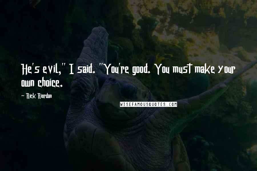 Rick Riordan Quotes: He's evil," I said. "You're good. You must make your own choice.