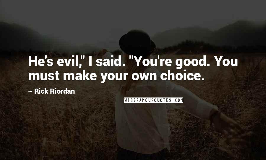 Rick Riordan Quotes: He's evil," I said. "You're good. You must make your own choice.