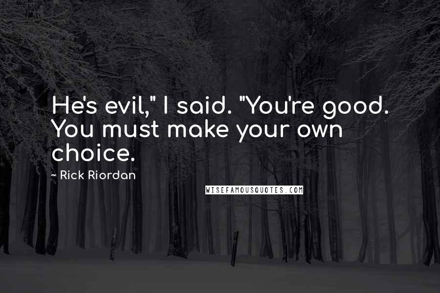 Rick Riordan Quotes: He's evil," I said. "You're good. You must make your own choice.