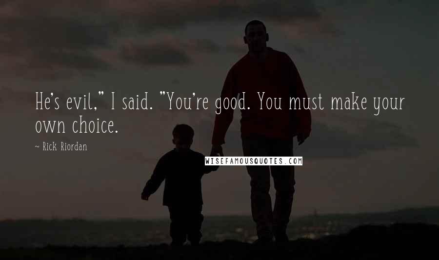 Rick Riordan Quotes: He's evil," I said. "You're good. You must make your own choice.