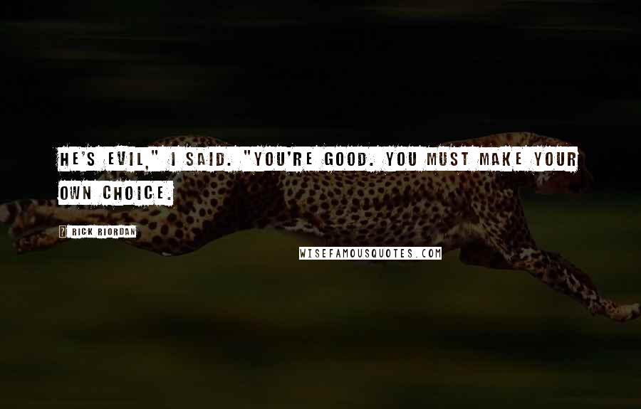 Rick Riordan Quotes: He's evil," I said. "You're good. You must make your own choice.