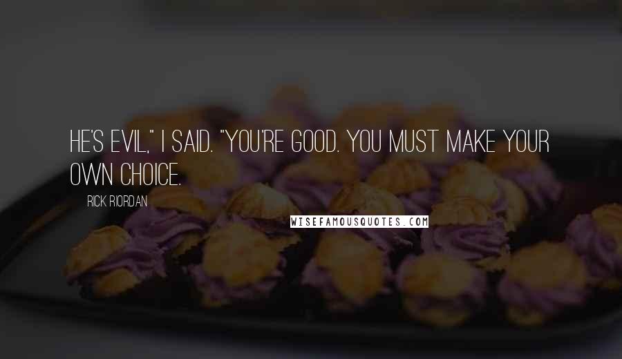 Rick Riordan Quotes: He's evil," I said. "You're good. You must make your own choice.