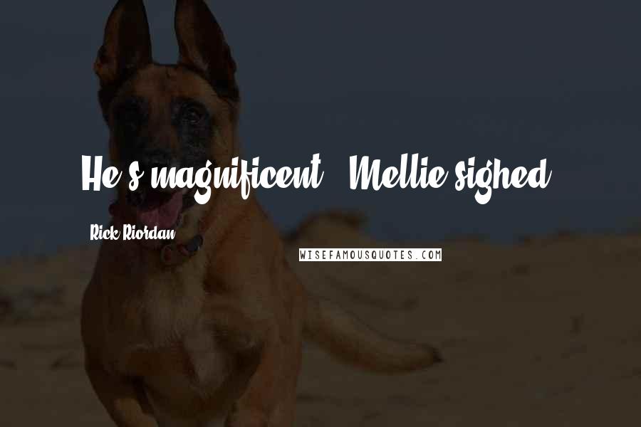 Rick Riordan Quotes: He's magnificent," Mellie sighed.