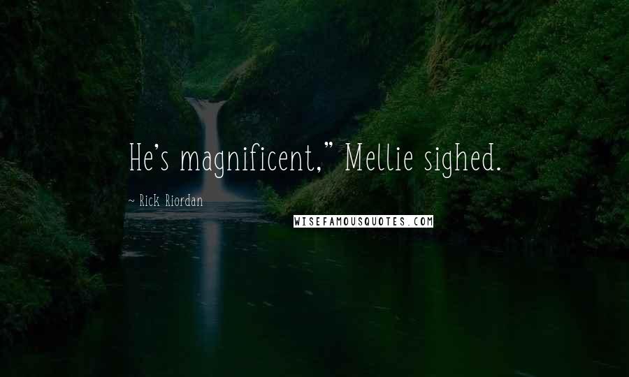 Rick Riordan Quotes: He's magnificent," Mellie sighed.