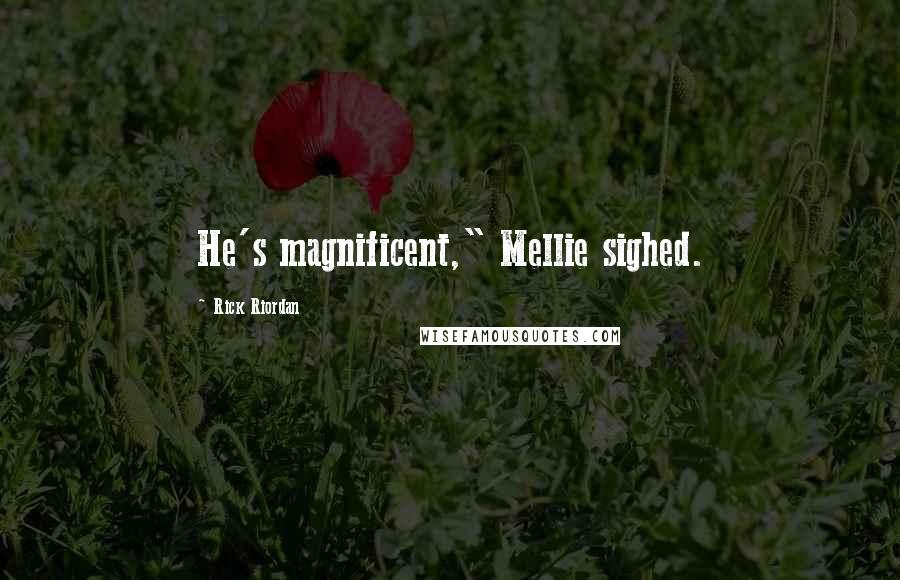 Rick Riordan Quotes: He's magnificent," Mellie sighed.