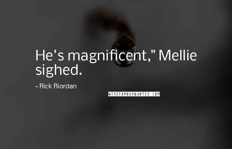 Rick Riordan Quotes: He's magnificent," Mellie sighed.