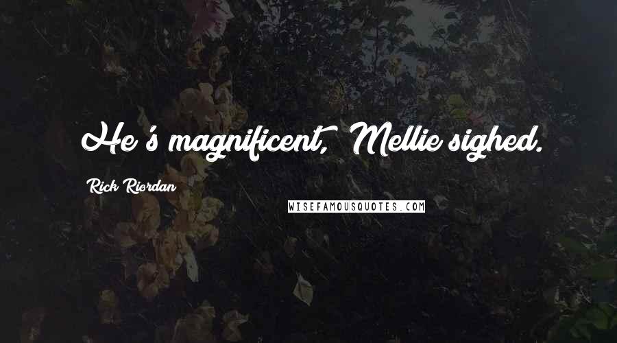 Rick Riordan Quotes: He's magnificent," Mellie sighed.