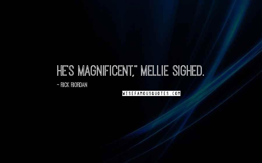 Rick Riordan Quotes: He's magnificent," Mellie sighed.