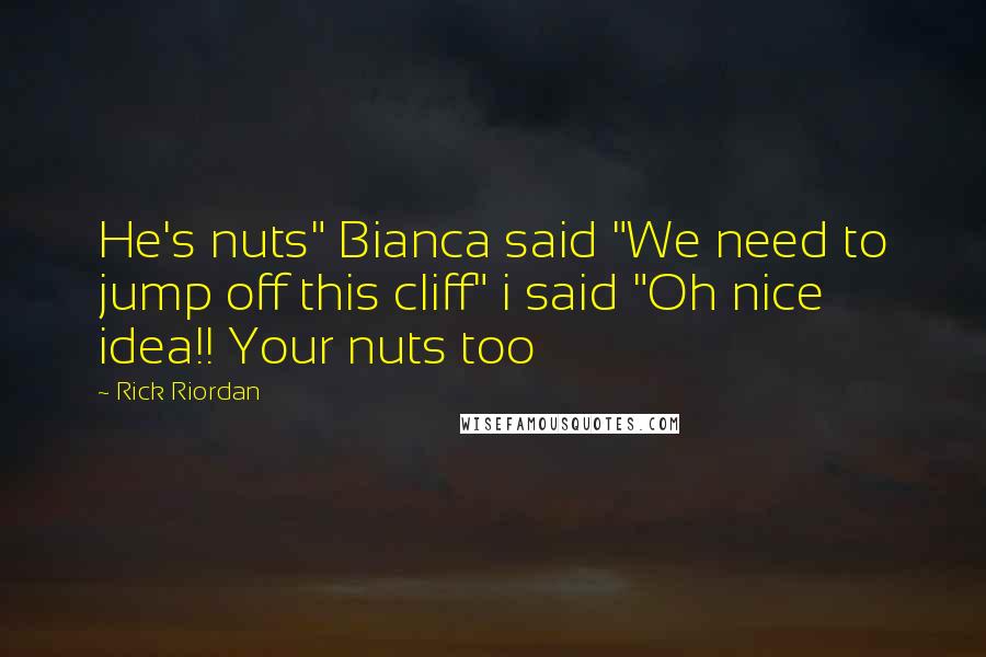 Rick Riordan Quotes: He's nuts" Bianca said "We need to jump off this cliff" i said "Oh nice idea!! Your nuts too