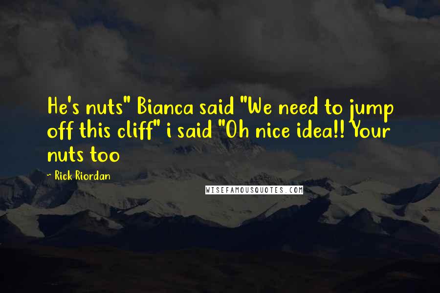 Rick Riordan Quotes: He's nuts" Bianca said "We need to jump off this cliff" i said "Oh nice idea!! Your nuts too