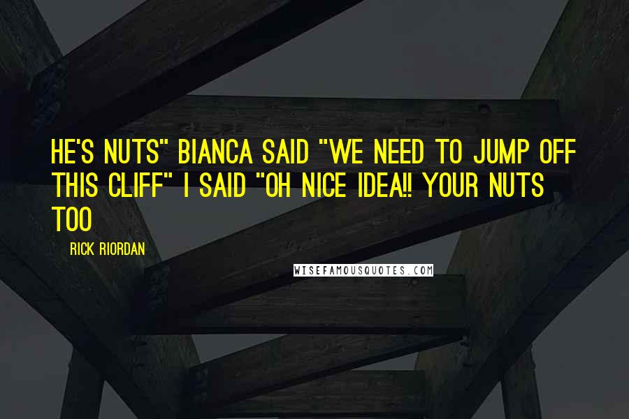 Rick Riordan Quotes: He's nuts" Bianca said "We need to jump off this cliff" i said "Oh nice idea!! Your nuts too