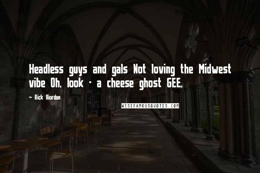 Rick Riordan Quotes: Headless guys and gals Not loving the Midwest vibe Oh, look - a cheese ghost GEE,
