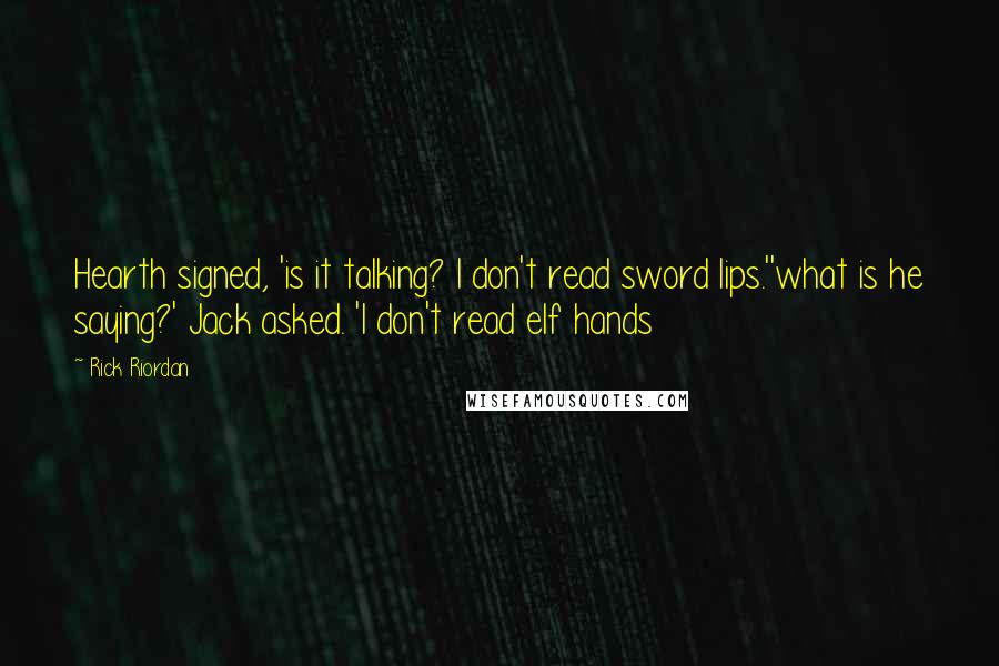 Rick Riordan Quotes: Hearth signed, 'is it talking? I don't read sword lips.''what is he saying?' Jack asked. 'I don't read elf hands