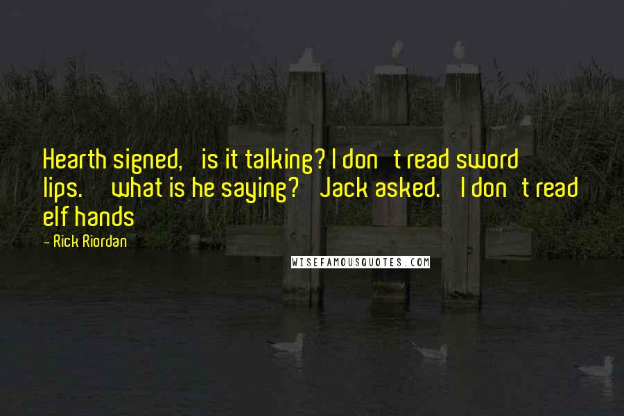 Rick Riordan Quotes: Hearth signed, 'is it talking? I don't read sword lips.''what is he saying?' Jack asked. 'I don't read elf hands