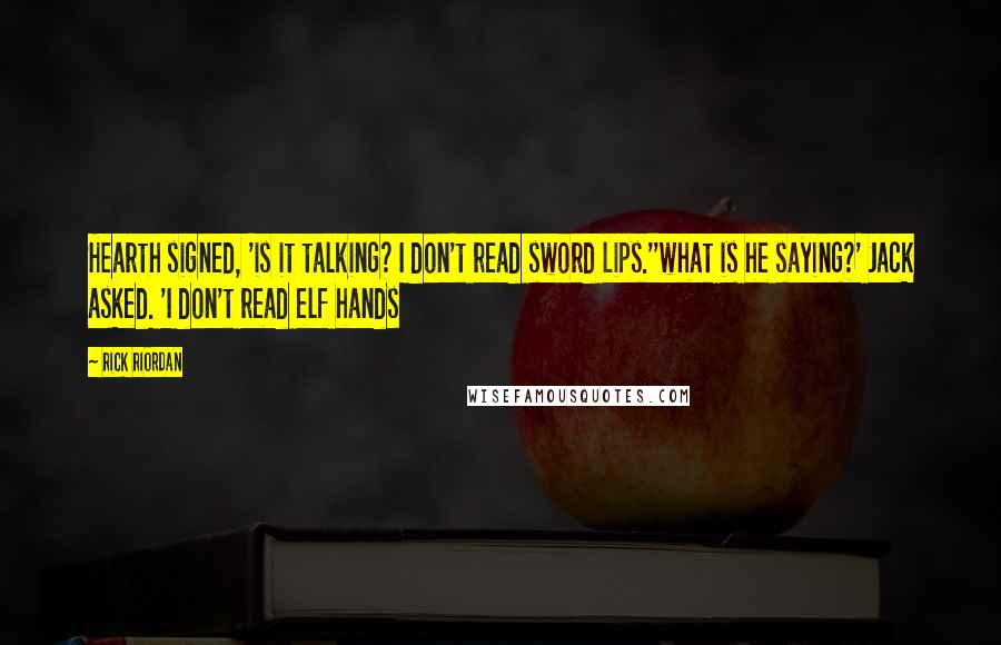 Rick Riordan Quotes: Hearth signed, 'is it talking? I don't read sword lips.''what is he saying?' Jack asked. 'I don't read elf hands