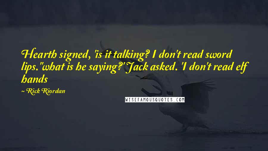 Rick Riordan Quotes: Hearth signed, 'is it talking? I don't read sword lips.''what is he saying?' Jack asked. 'I don't read elf hands