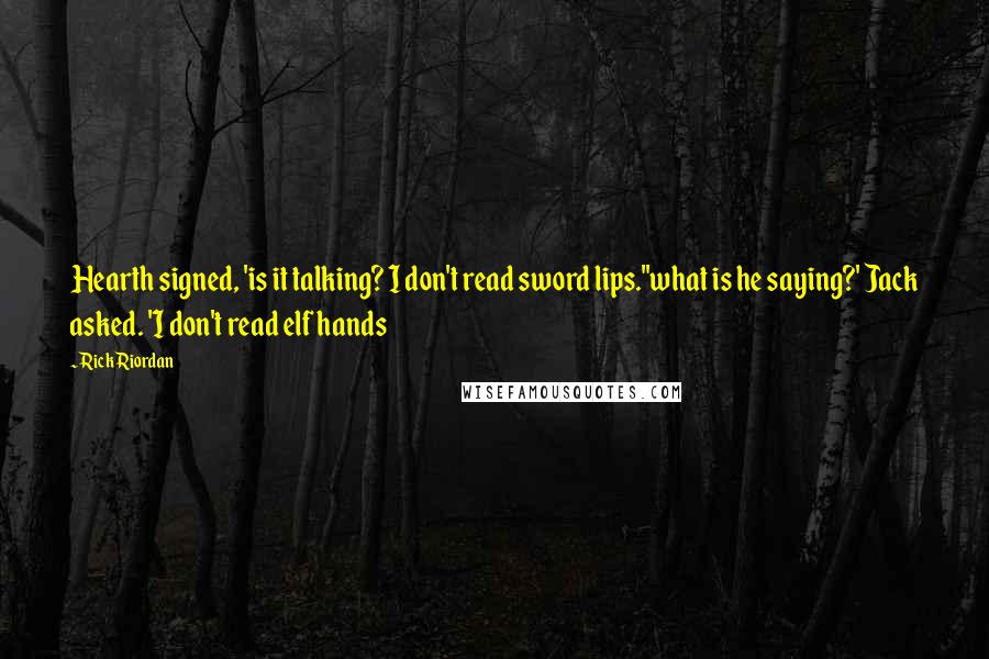 Rick Riordan Quotes: Hearth signed, 'is it talking? I don't read sword lips.''what is he saying?' Jack asked. 'I don't read elf hands