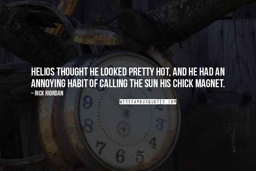 Rick Riordan Quotes: Helios thought he looked pretty hot, and he had an annoying habit of calling the sun his chick magnet.