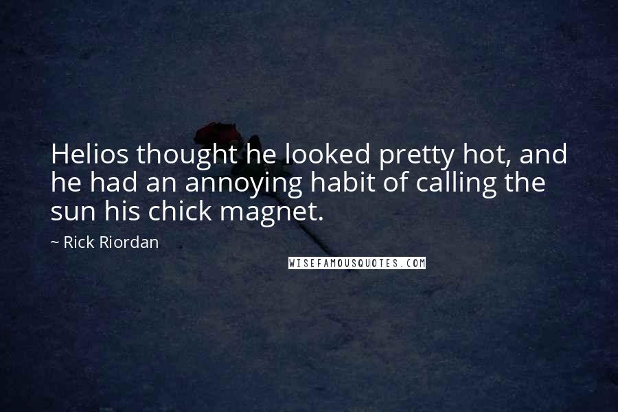 Rick Riordan Quotes: Helios thought he looked pretty hot, and he had an annoying habit of calling the sun his chick magnet.