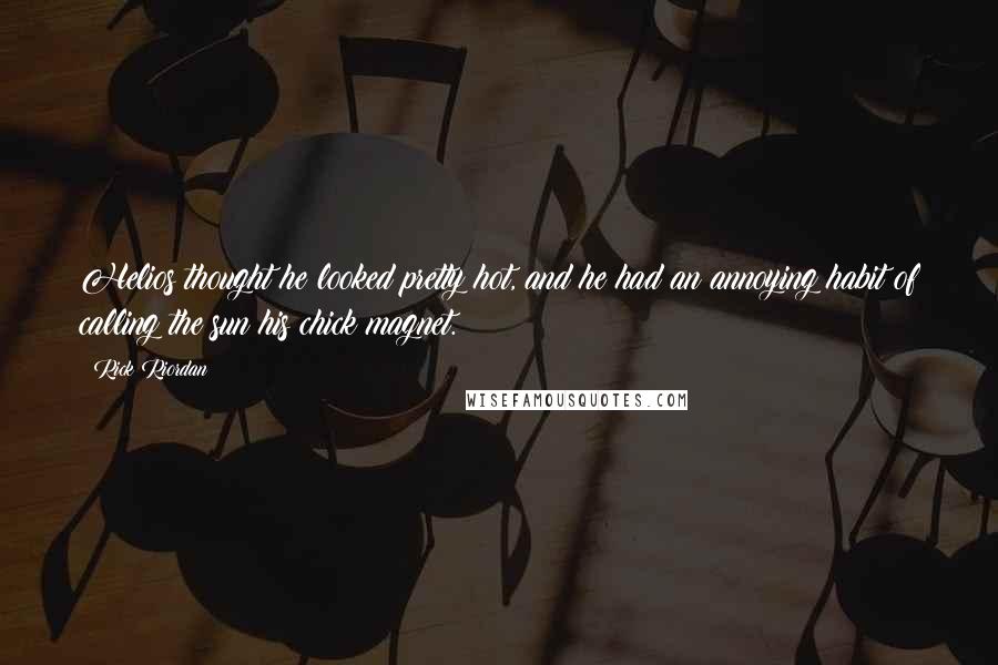 Rick Riordan Quotes: Helios thought he looked pretty hot, and he had an annoying habit of calling the sun his chick magnet.
