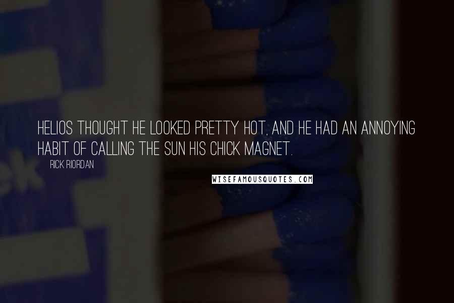 Rick Riordan Quotes: Helios thought he looked pretty hot, and he had an annoying habit of calling the sun his chick magnet.