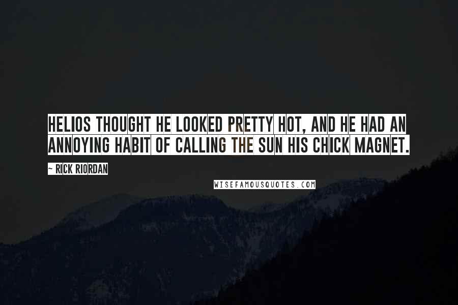 Rick Riordan Quotes: Helios thought he looked pretty hot, and he had an annoying habit of calling the sun his chick magnet.