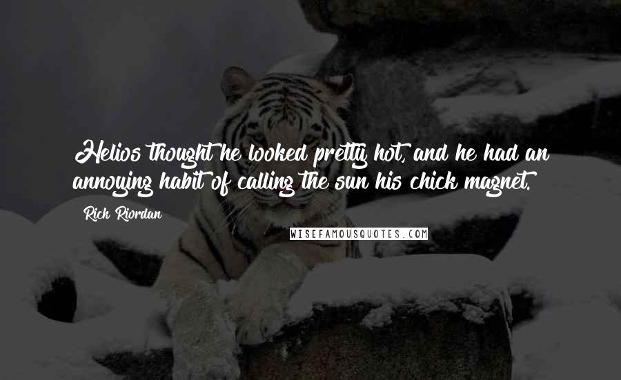 Rick Riordan Quotes: Helios thought he looked pretty hot, and he had an annoying habit of calling the sun his chick magnet.