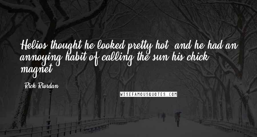 Rick Riordan Quotes: Helios thought he looked pretty hot, and he had an annoying habit of calling the sun his chick magnet.