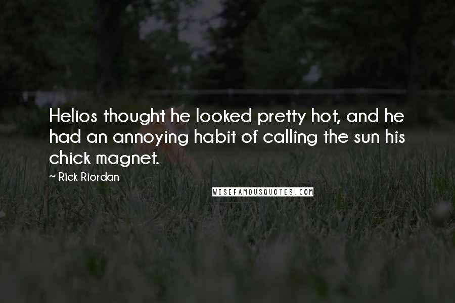 Rick Riordan Quotes: Helios thought he looked pretty hot, and he had an annoying habit of calling the sun his chick magnet.