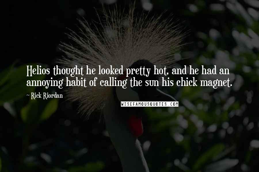 Rick Riordan Quotes: Helios thought he looked pretty hot, and he had an annoying habit of calling the sun his chick magnet.