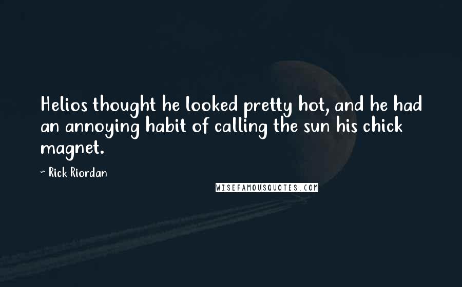 Rick Riordan Quotes: Helios thought he looked pretty hot, and he had an annoying habit of calling the sun his chick magnet.