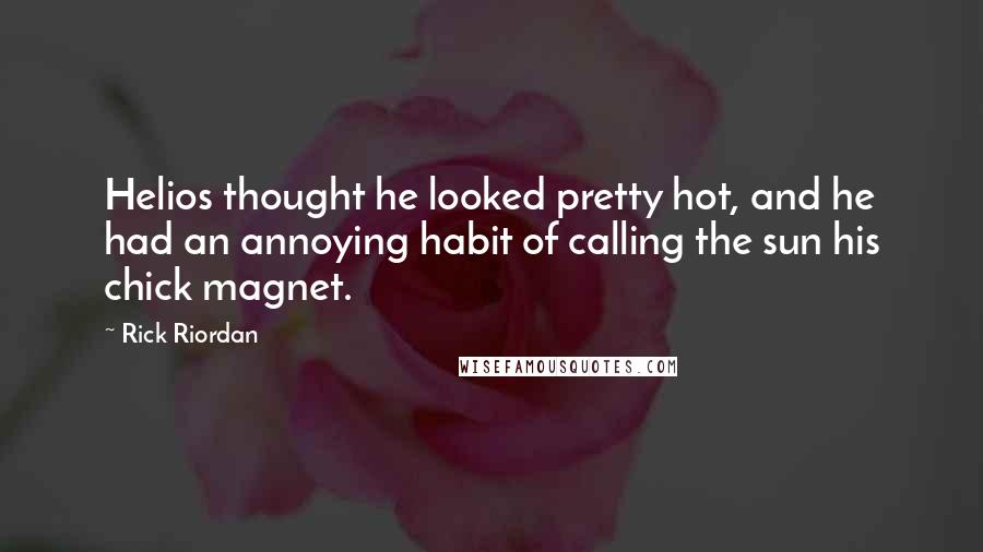 Rick Riordan Quotes: Helios thought he looked pretty hot, and he had an annoying habit of calling the sun his chick magnet.