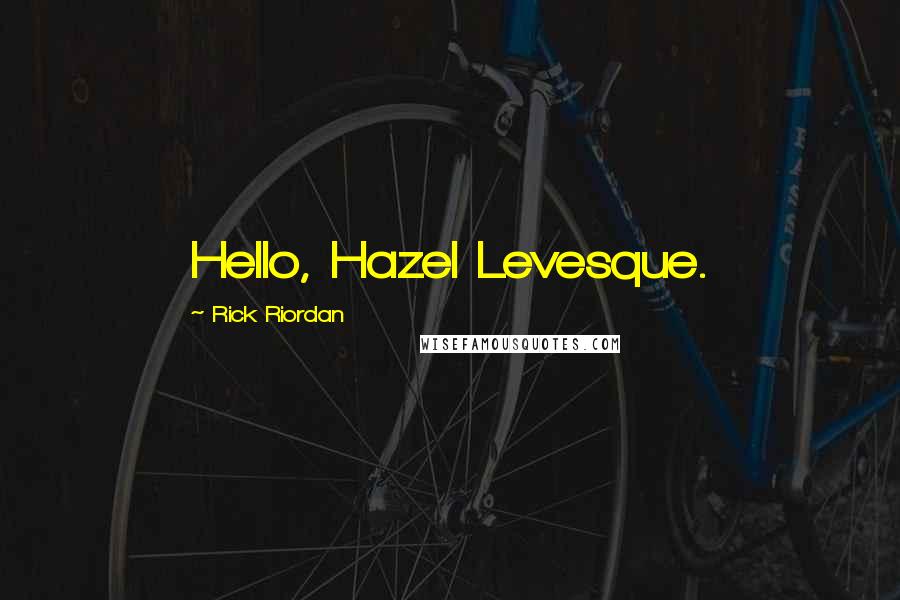 Rick Riordan Quotes: Hello, Hazel Levesque.