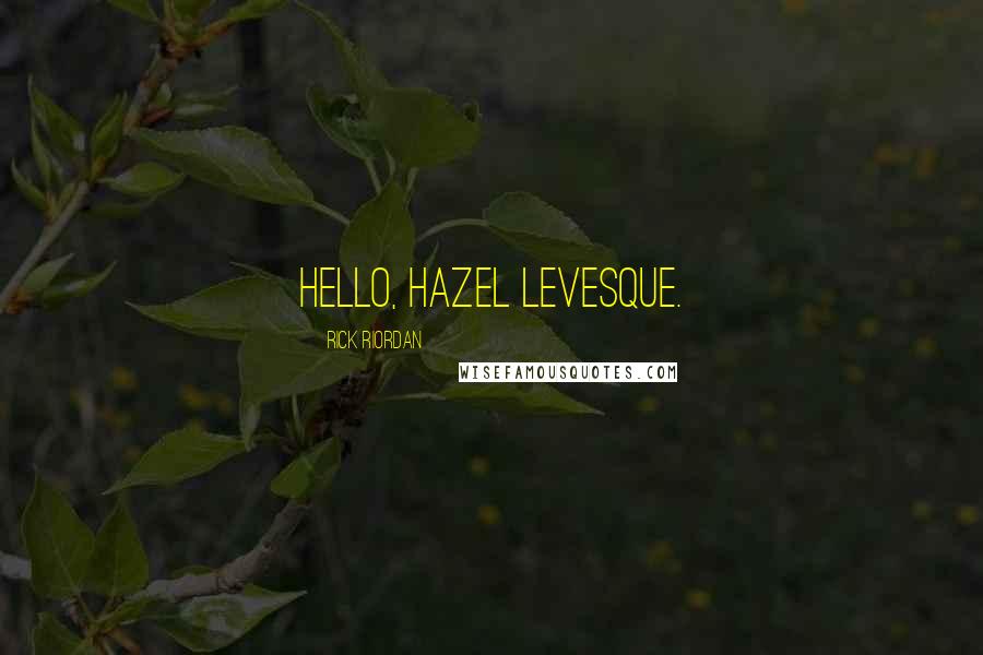 Rick Riordan Quotes: Hello, Hazel Levesque.