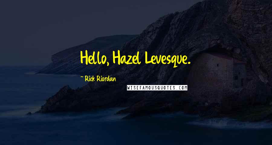 Rick Riordan Quotes: Hello, Hazel Levesque.