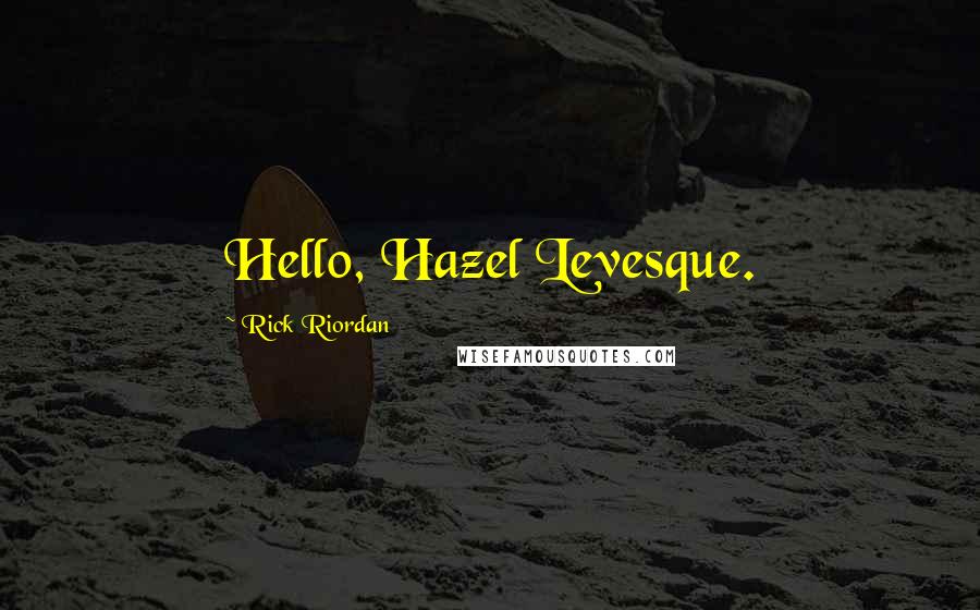 Rick Riordan Quotes: Hello, Hazel Levesque.