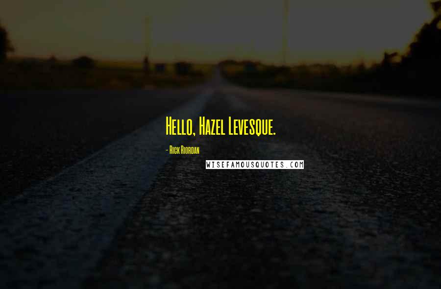 Rick Riordan Quotes: Hello, Hazel Levesque.