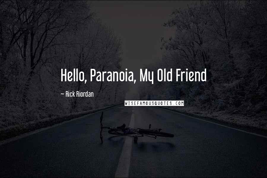Rick Riordan Quotes: Hello, Paranoia, My Old Friend