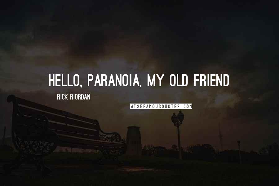 Rick Riordan Quotes: Hello, Paranoia, My Old Friend