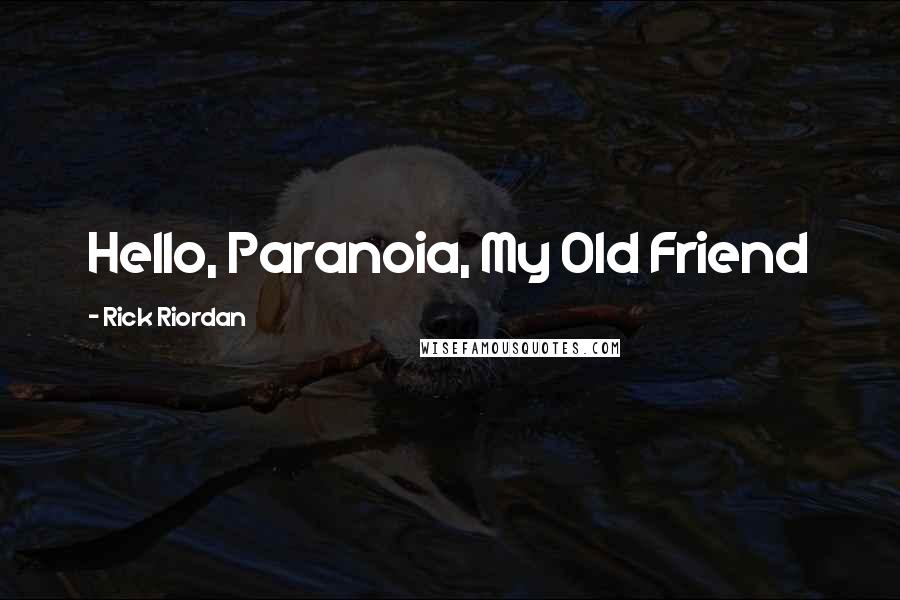 Rick Riordan Quotes: Hello, Paranoia, My Old Friend