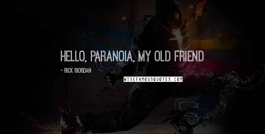 Rick Riordan Quotes: Hello, Paranoia, My Old Friend
