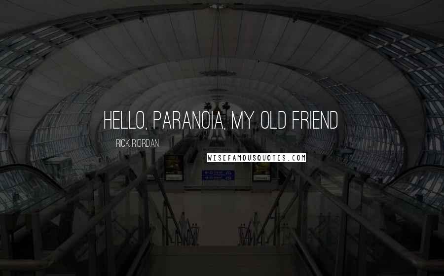 Rick Riordan Quotes: Hello, Paranoia, My Old Friend