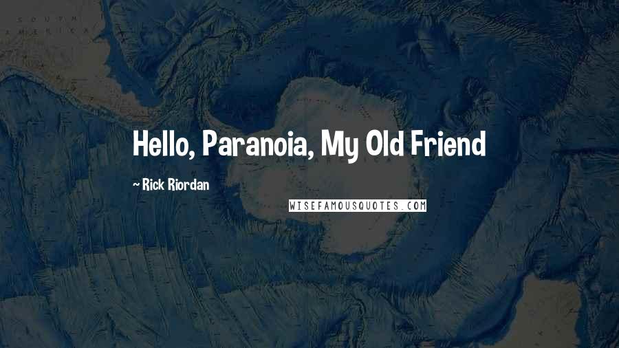Rick Riordan Quotes: Hello, Paranoia, My Old Friend
