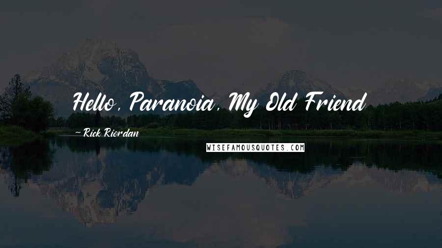 Rick Riordan Quotes: Hello, Paranoia, My Old Friend
