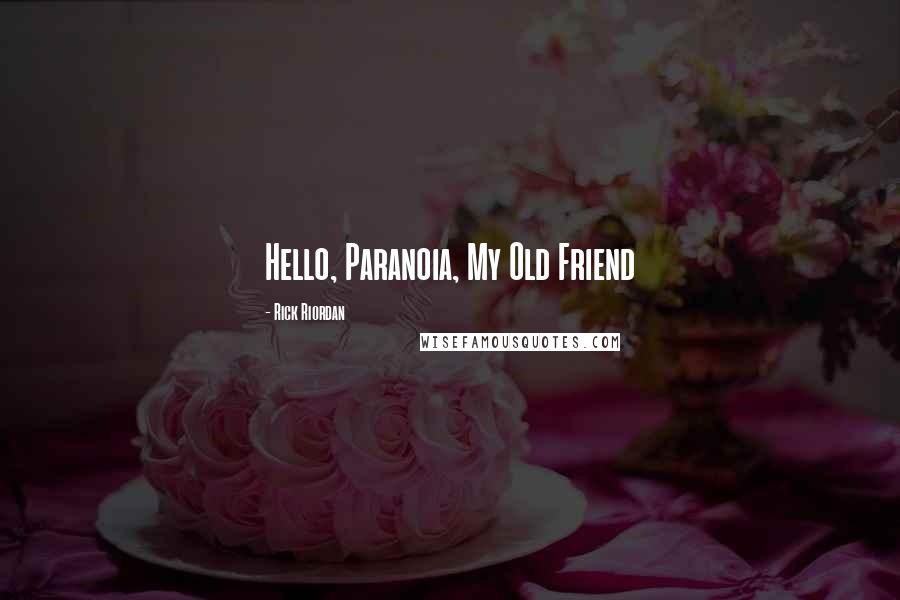 Rick Riordan Quotes: Hello, Paranoia, My Old Friend
