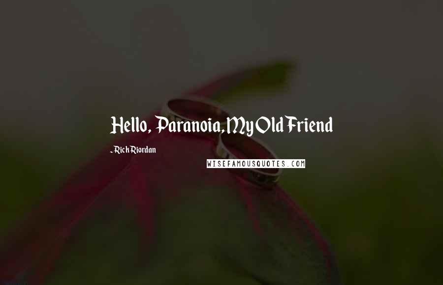 Rick Riordan Quotes: Hello, Paranoia, My Old Friend