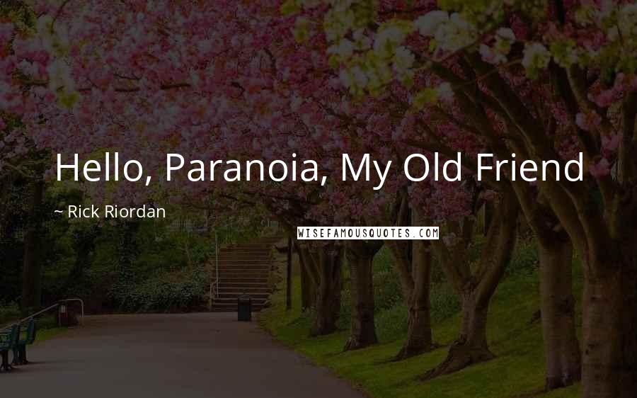 Rick Riordan Quotes: Hello, Paranoia, My Old Friend