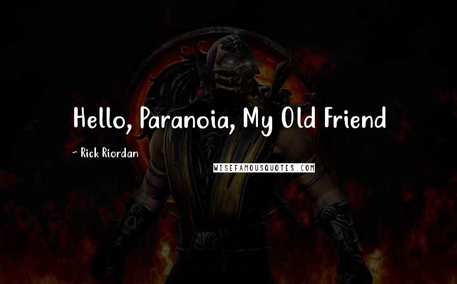 Rick Riordan Quotes: Hello, Paranoia, My Old Friend